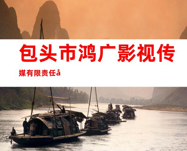 包头市鸿广影视传媒有限责任公司